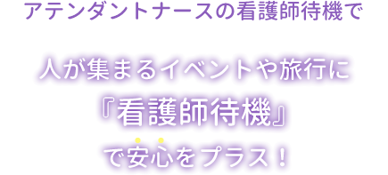 アテンダントナースの看護師待機で安心をプラス！