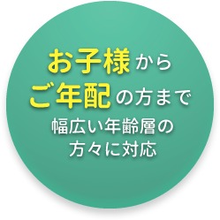 お子様からご年配まで幅広い年齢層に対応