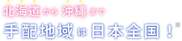 北海道から沖縄まで、手配地域は日本全国！