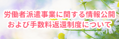 労働者派遣事業に関する情報公開および手数料返還制度について